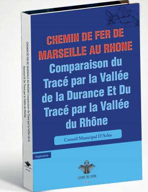 Chemin De Fer De Marseille Au Rhone: Comparaison Du Tracé Par La Vallée De La Durance Et Du Tracé Pa